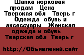 Шапка норковая. продам › Цена ­ 800 - Тверская обл., Тверь г. Одежда, обувь и аксессуары » Женская одежда и обувь   . Тверская обл.,Тверь г.